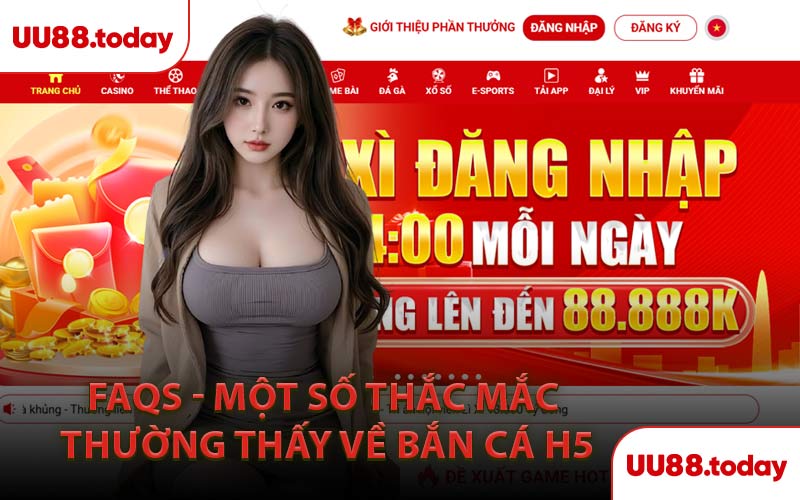FAQs - Một Số Thắc Mắc Thường Thấy Về Bắn Cá H5